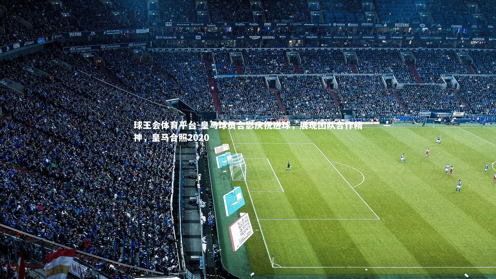 球王会体育平台-皇马球员合影庆祝进球，展现团队合作精神，皇马合照2020