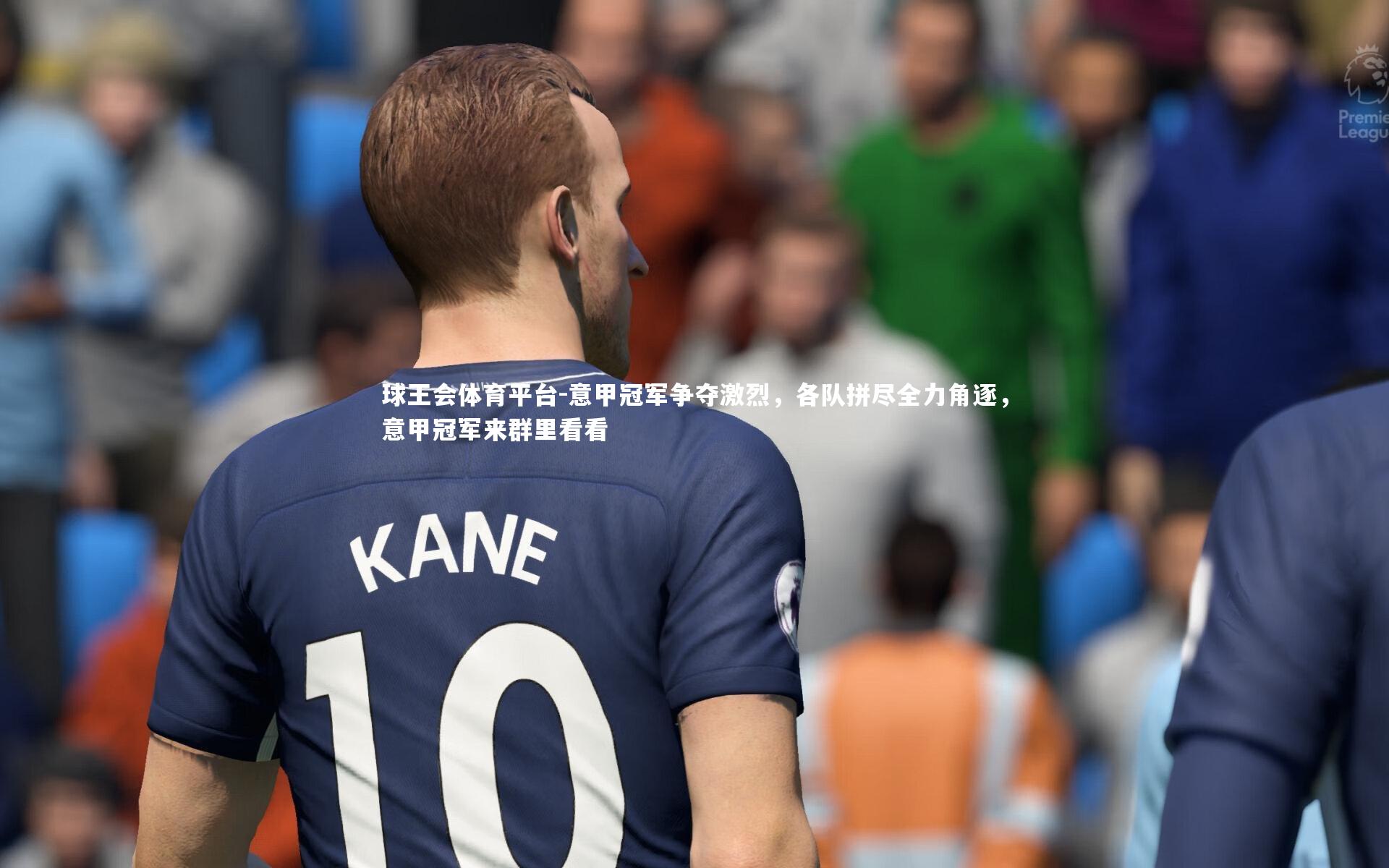 球王会体育平台-意甲冠军争夺激烈,各队拼尽全力角逐,意甲冠军来群里看看