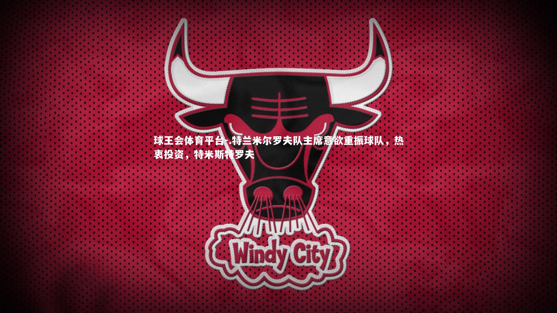 .特兰米尔罗夫队主席意欲重振球队，热衷投资，特米斯特罗夫