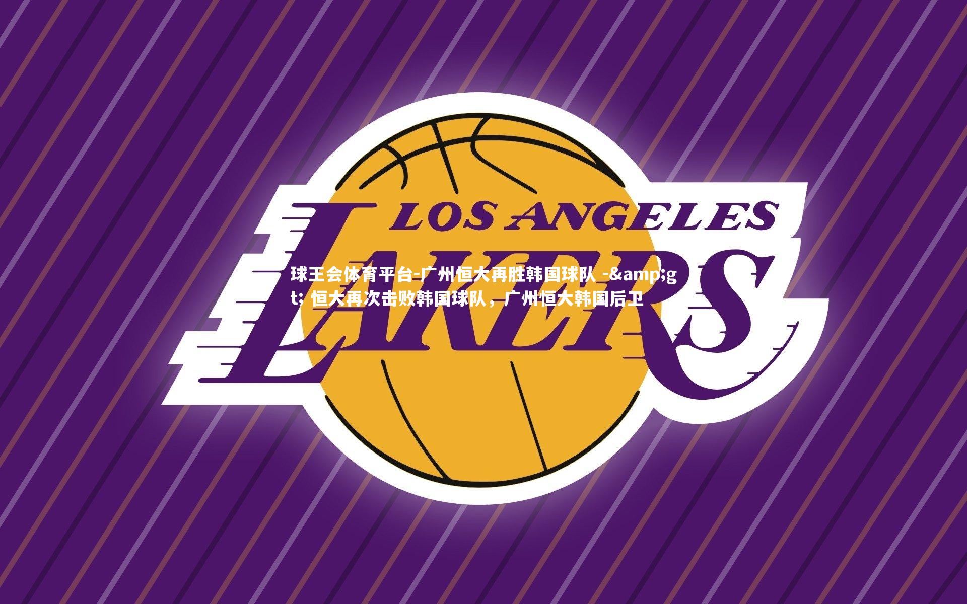 广州恒大再胜韩国球队 -&gt; 恒大再次击败韩国球队，广州恒大韩国后卫