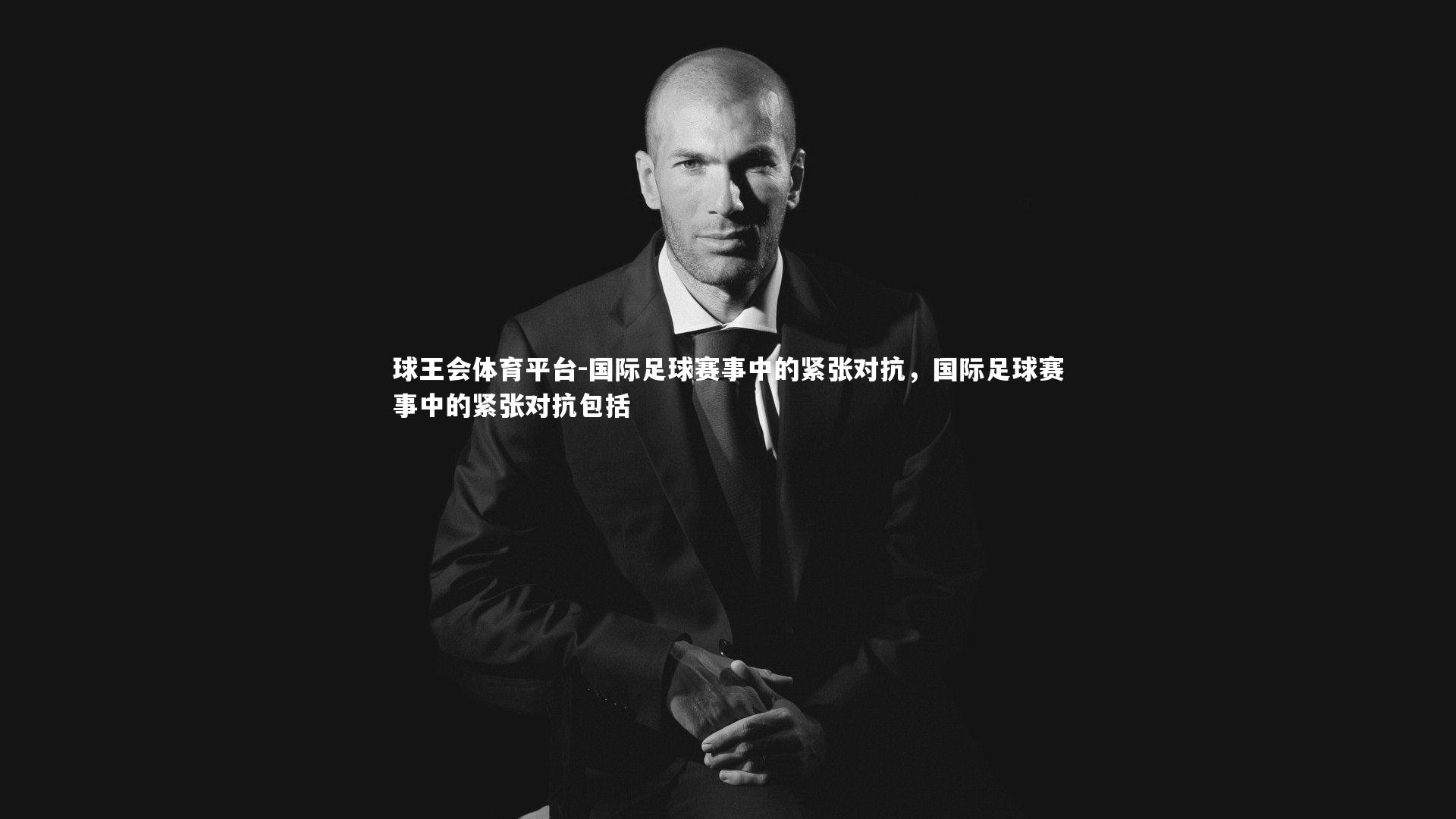 球王会体育平台-国际足球赛事中的紧张对抗,国际足球赛事中的紧张对抗包括