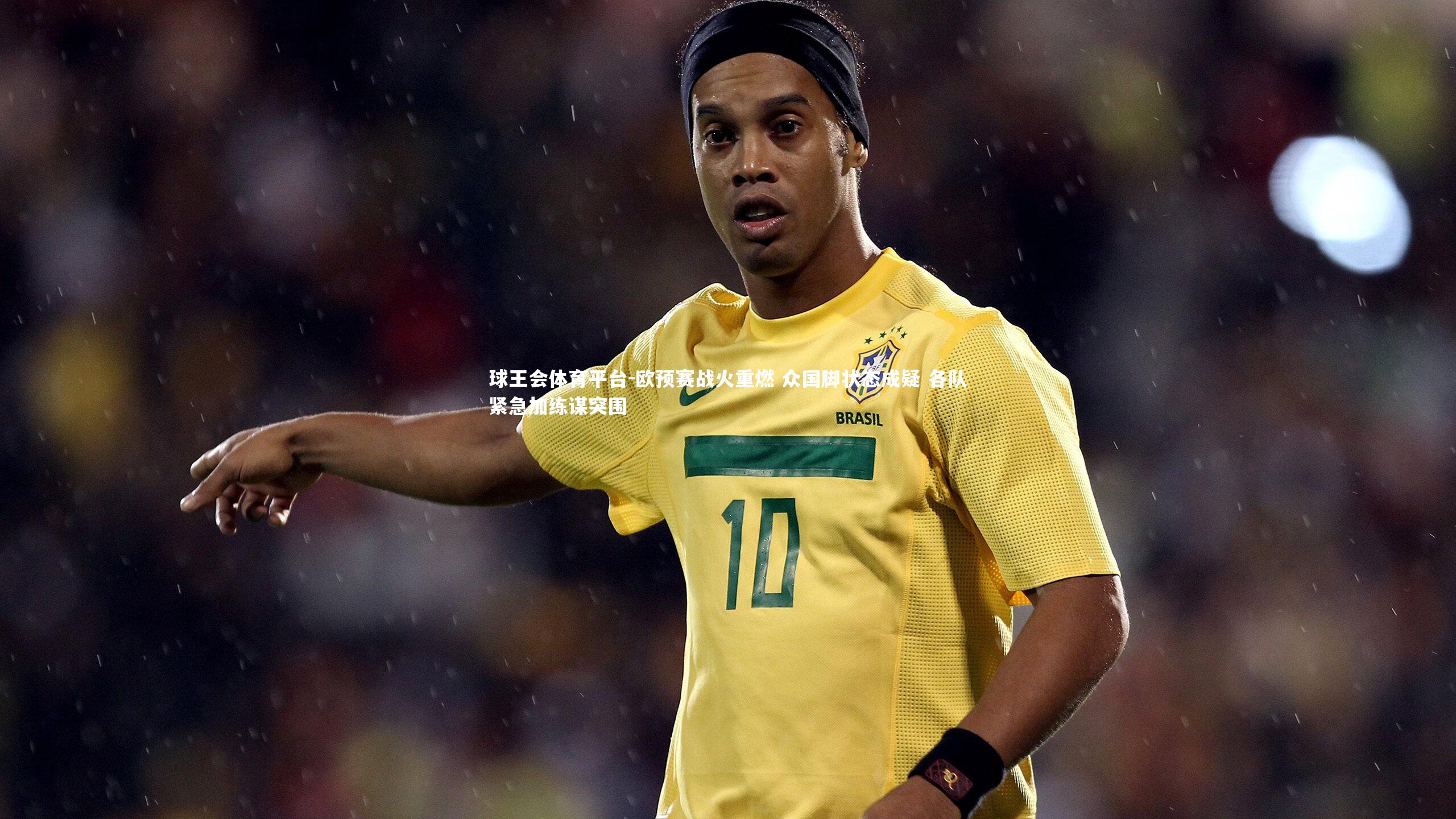 欧预赛战火重燃 众国脚状态成疑 各队紧急加练谋突围