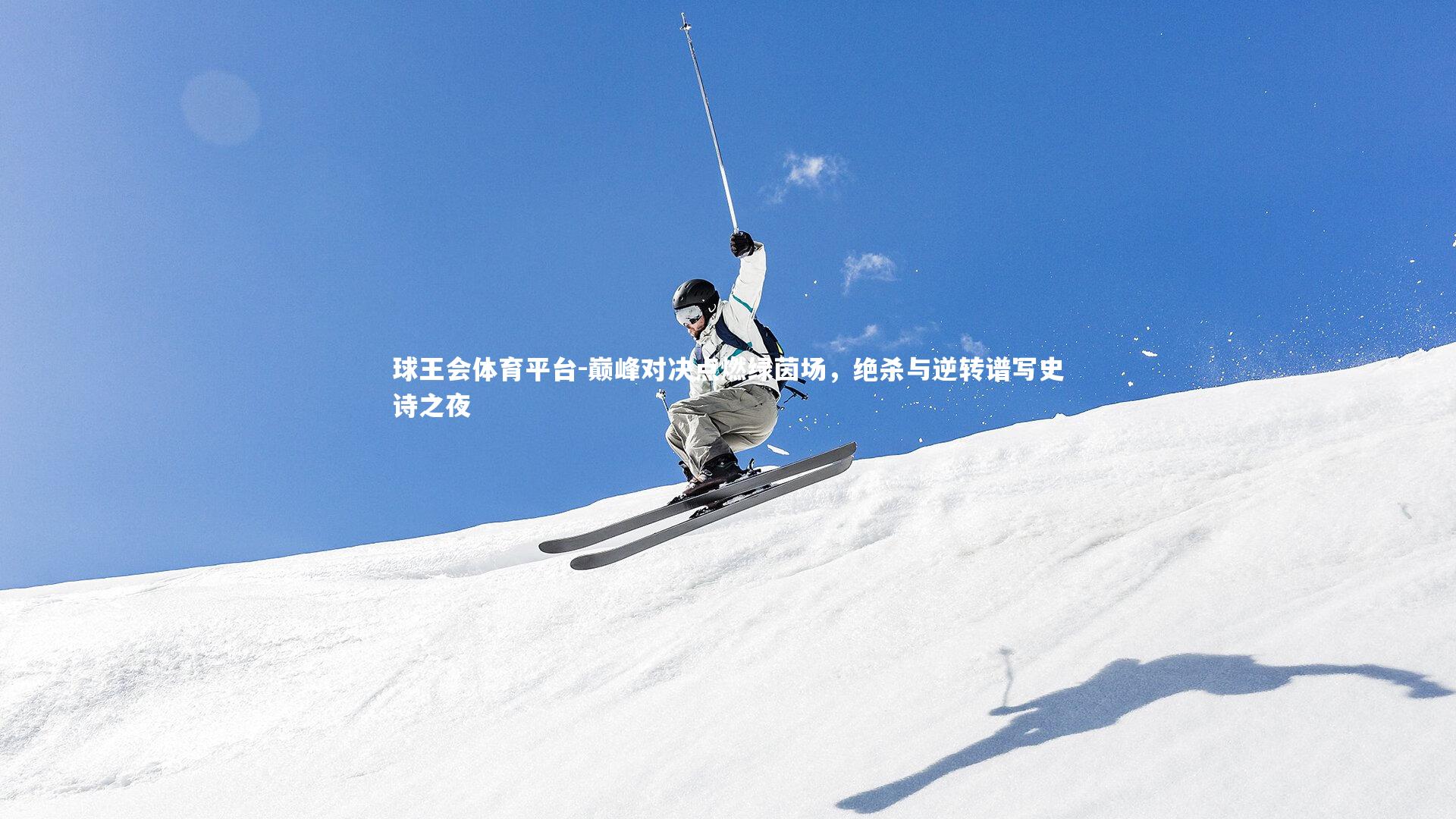 巅峰对决点燃绿茵场，绝杀与逆转谱写史诗之夜