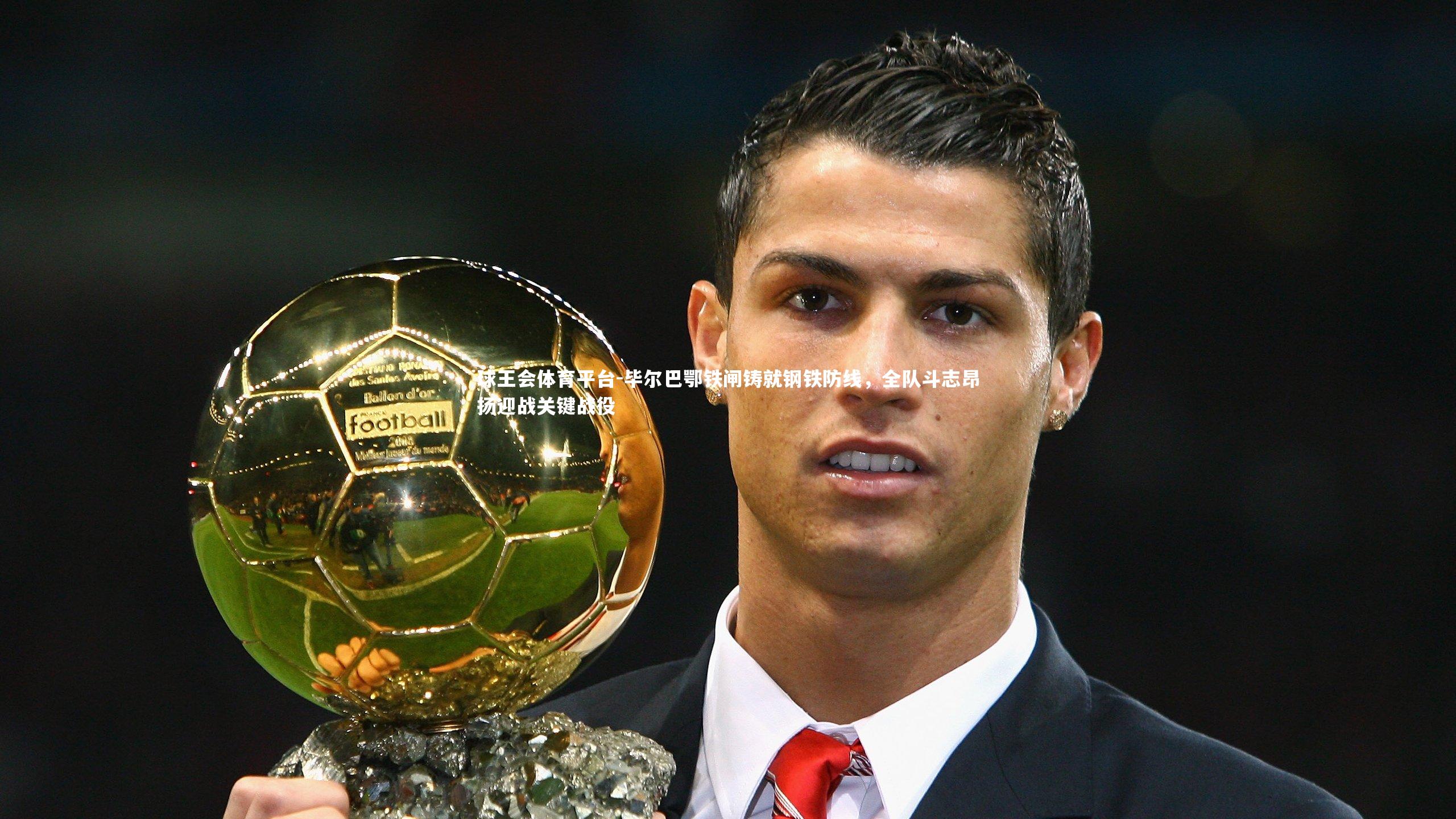 球王会体育平台-毕尔巴鄂铁闸铸就钢铁防线，全队斗志昂扬迎战关键战役