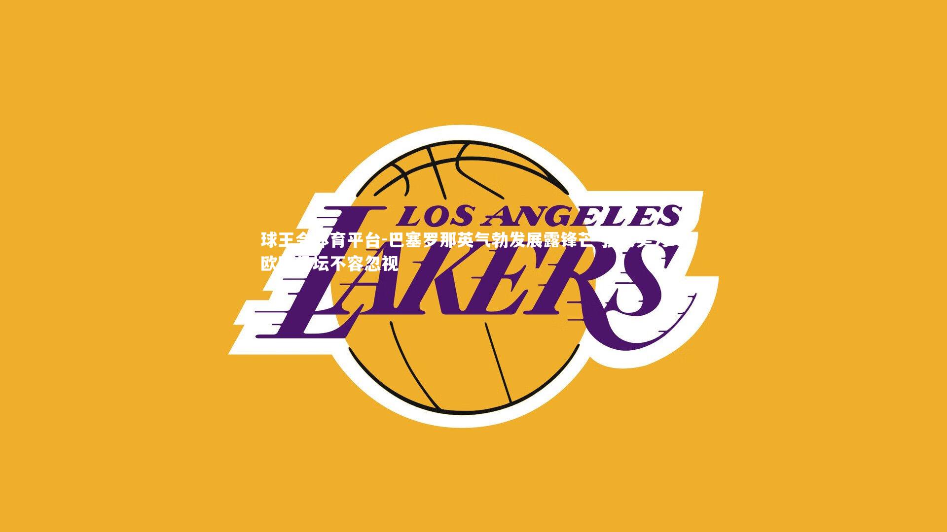 巴塞罗那英气勃发展露锋芒 强大实力令欧陆足坛不容忽视