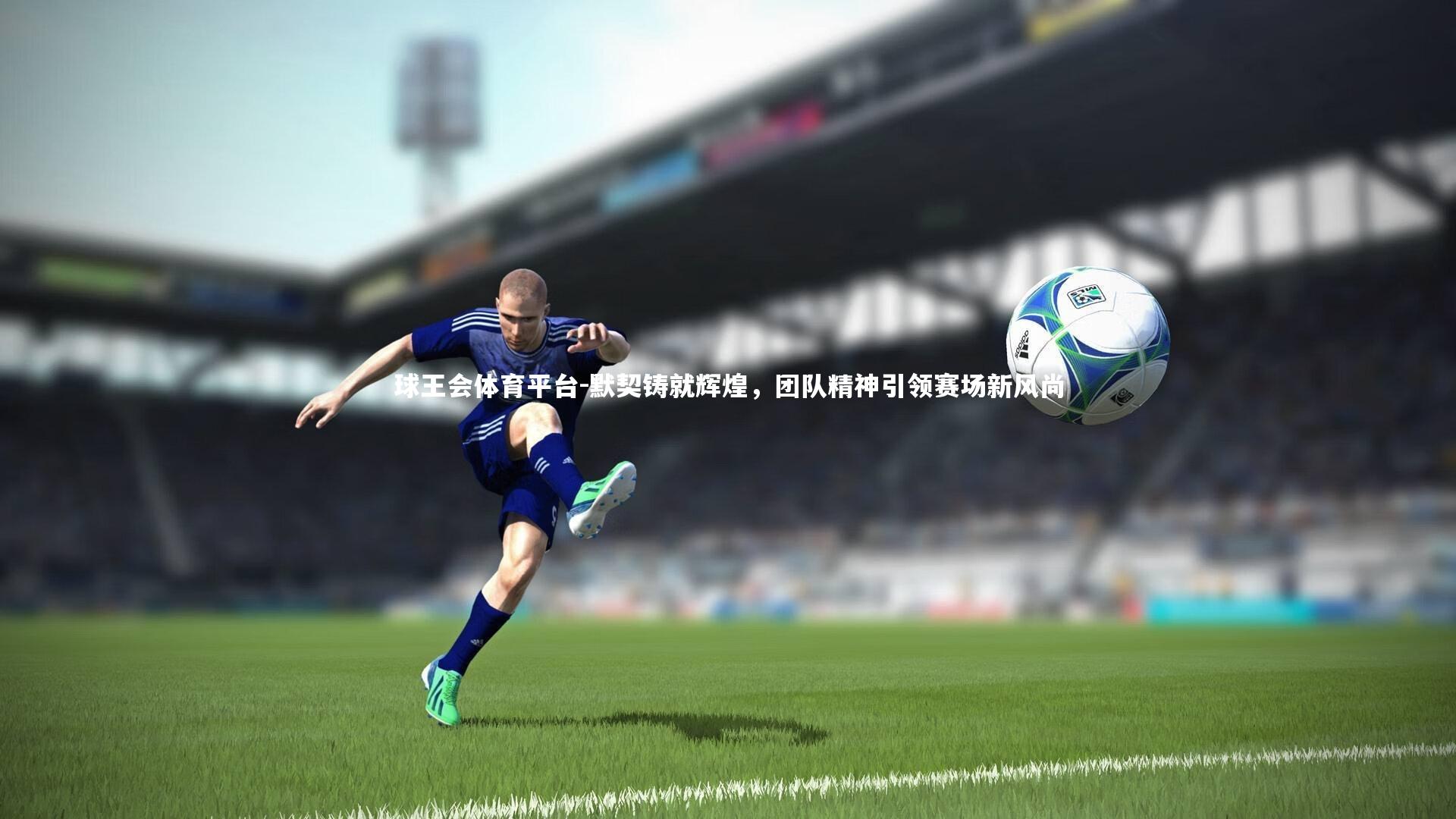 球王会体育平台-默契铸就辉煌，团队精神引领赛场新风尚