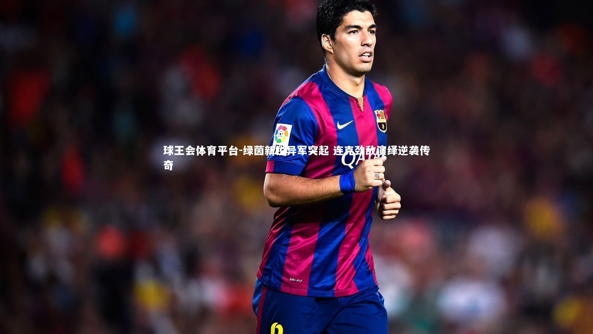 球王会体育平台-绿茵新锐异军突起 连克劲敌演绎逆袭传奇