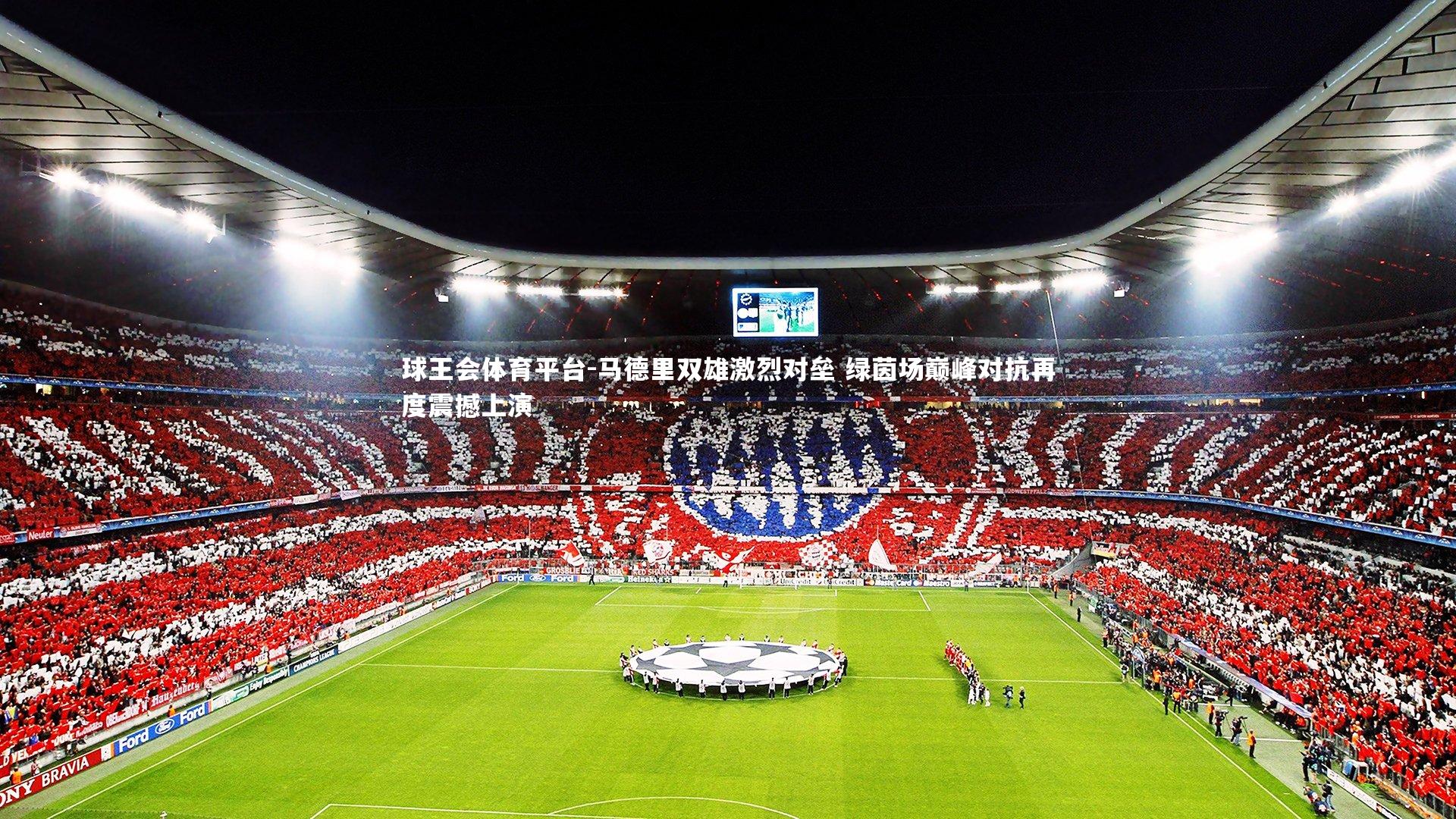 球王会体育平台-马德里双雄激烈对垒 绿茵场巅峰对抗再度震撼上演