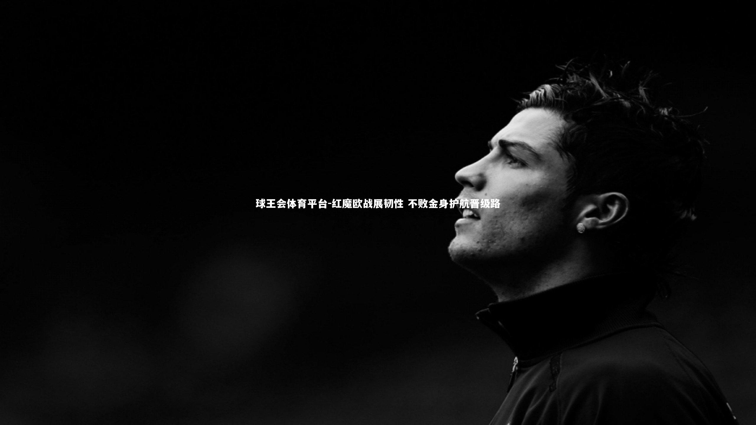 球王会体育平台-红魔欧战展韧性 不败金身护航晋级路