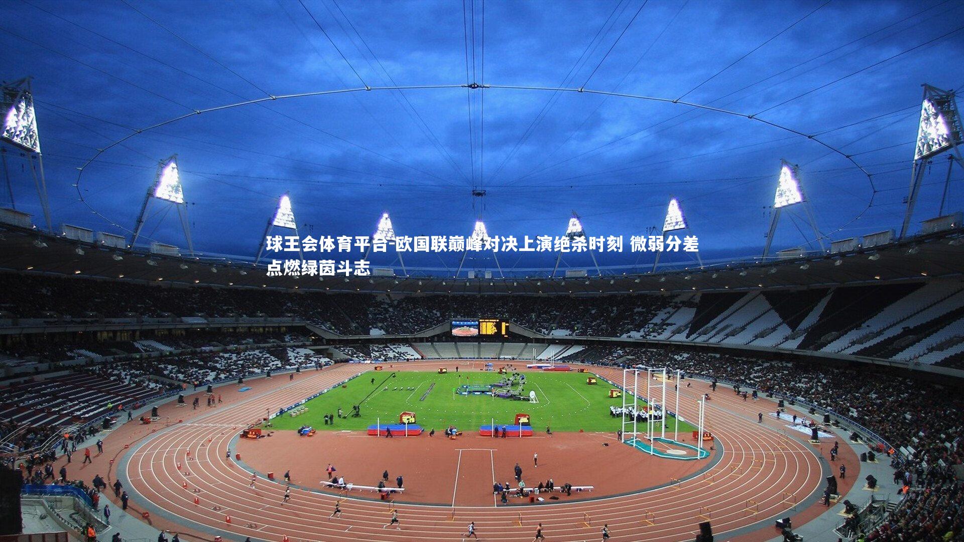 球王会体育平台-欧国联巅峰对决上演绝杀时刻 微弱分差点燃绿茵斗志