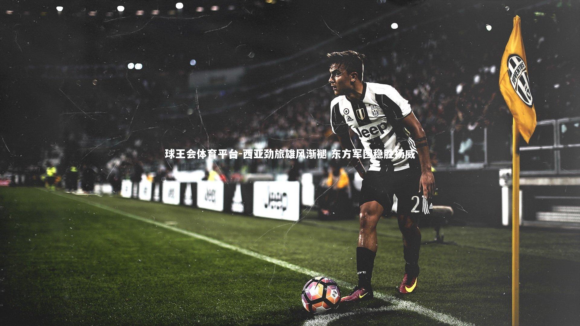 球王会体育平台-西亚劲旅雄风渐褪 东方军团稳胜扬威
