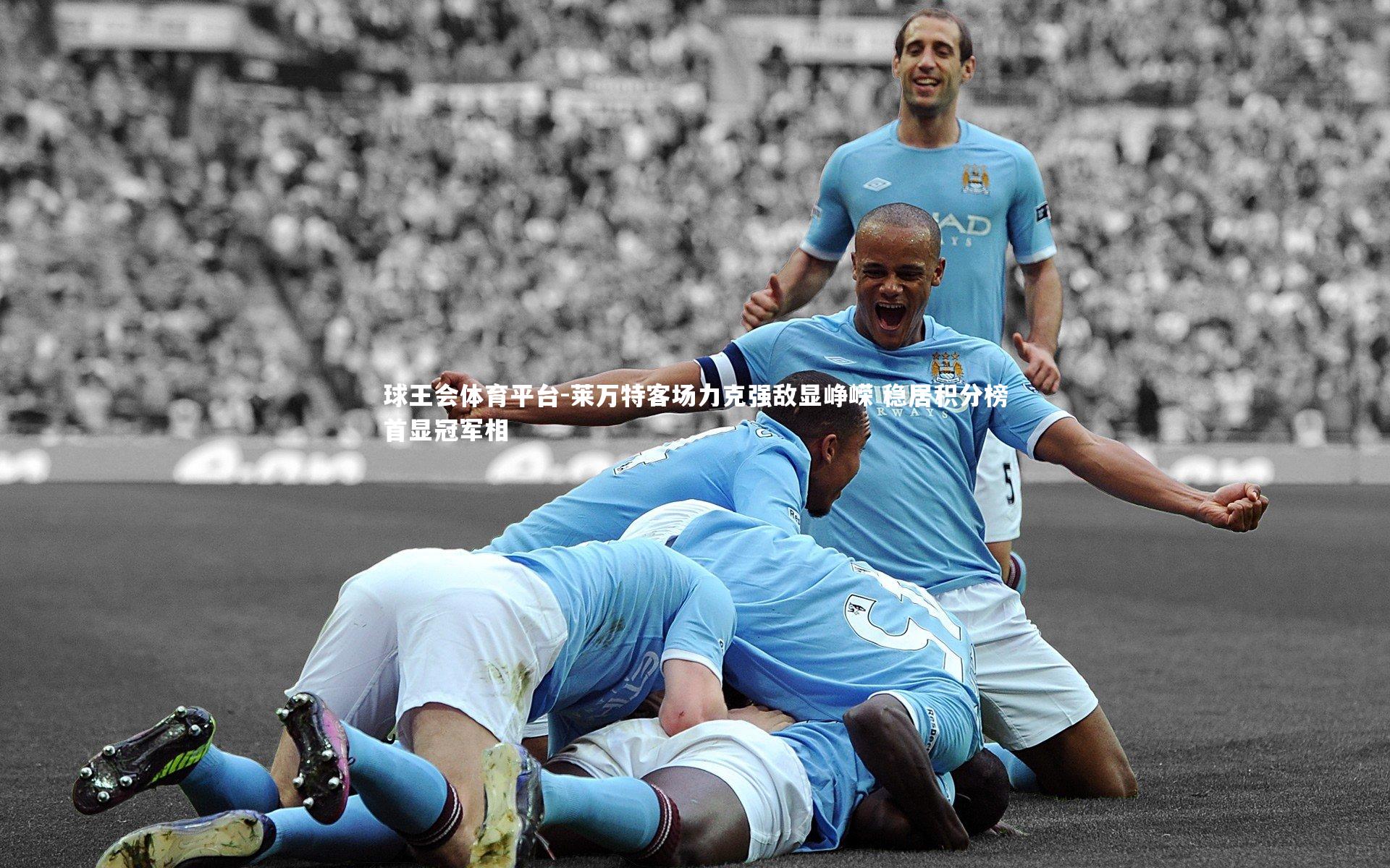 莱万特客场力克强敌显峥嵘 稳居积分榜首显冠军相