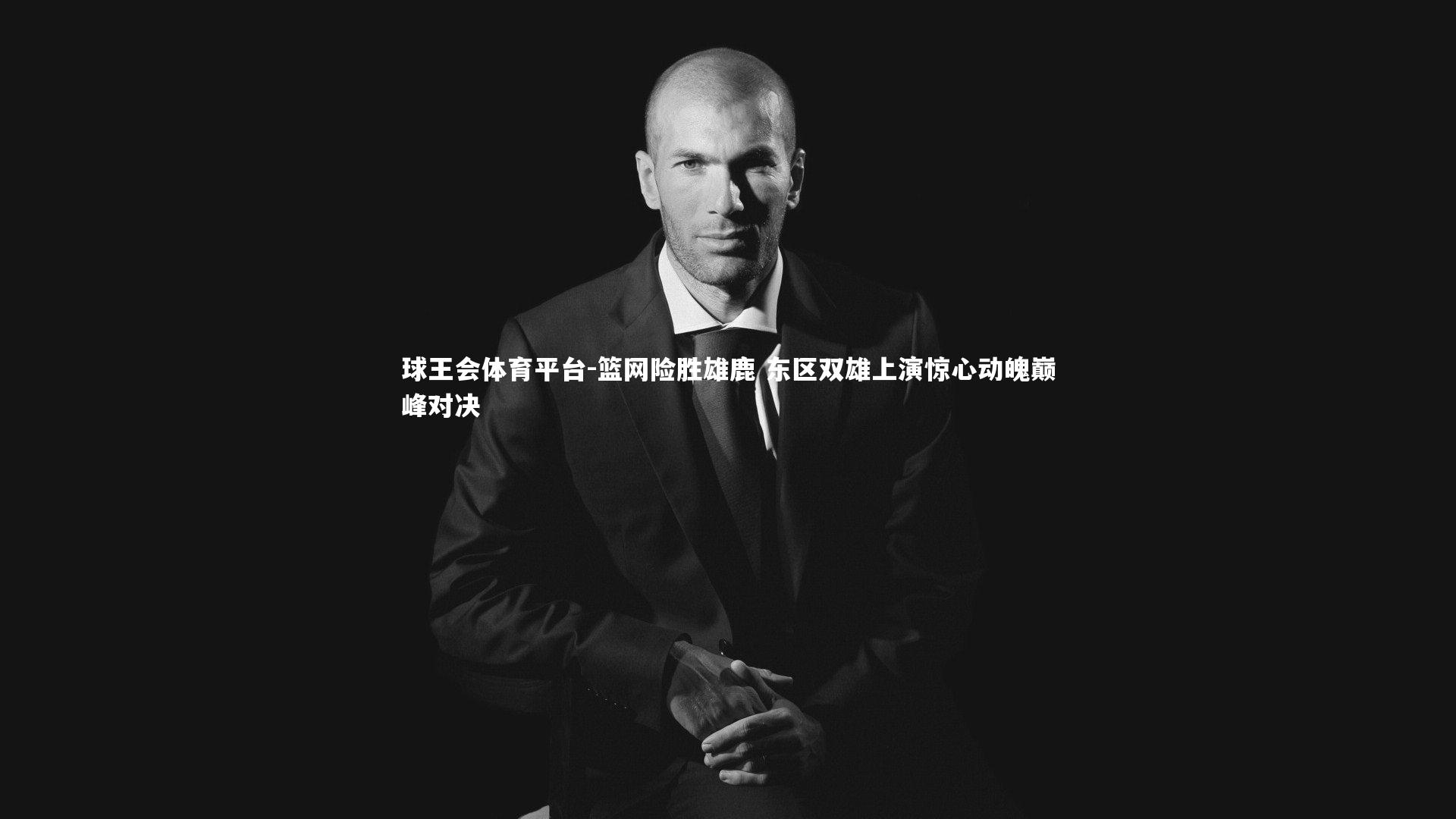 球王会体育平台-篮网险胜雄鹿 东区双雄上演惊心动魄巅峰对决