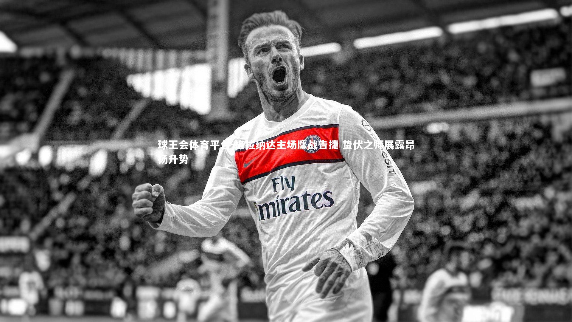 球王会体育平台-格拉纳达主场鏖战告捷 蛰伏之师展露昂扬升势