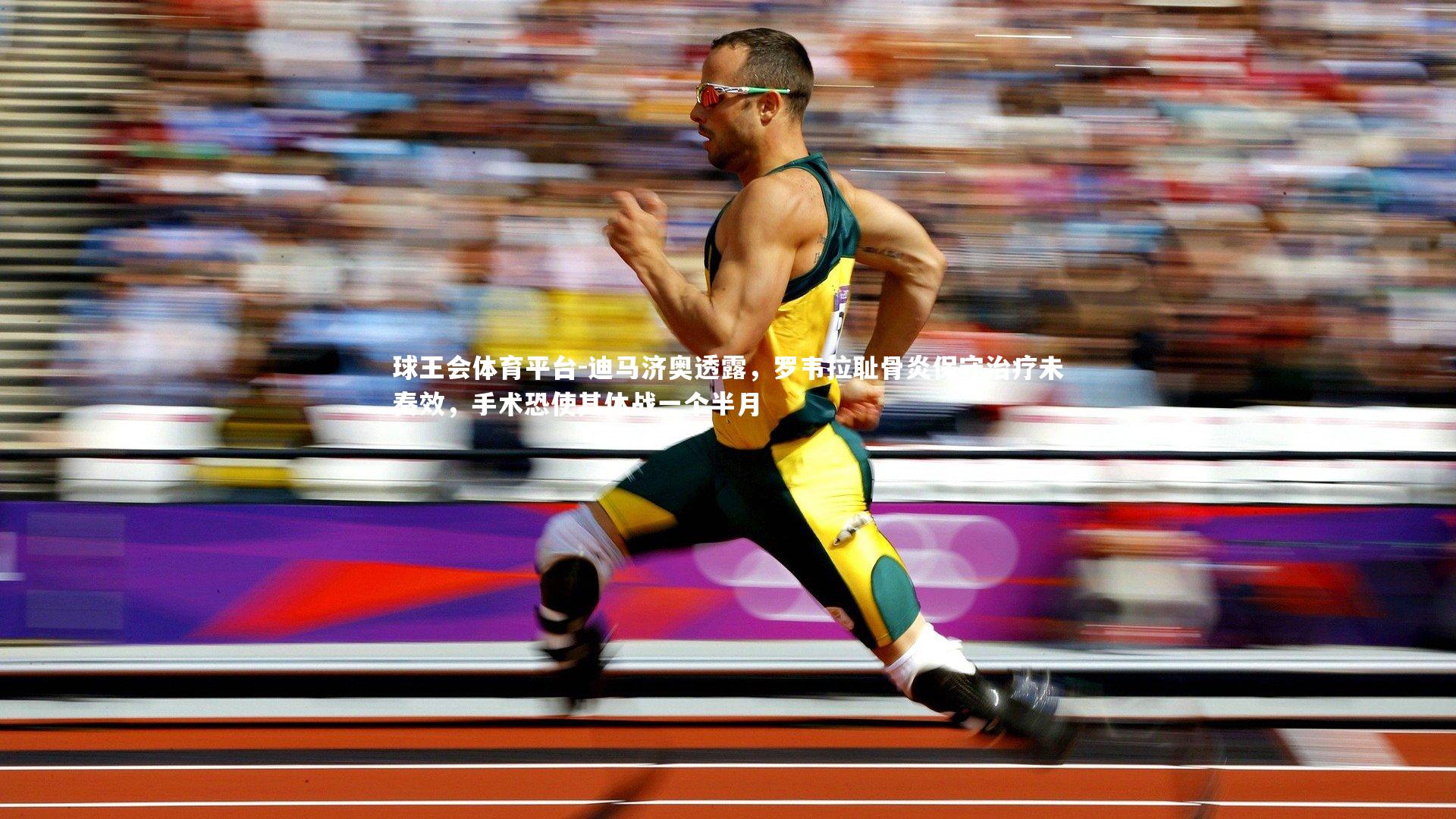 球王会体育平台-迪马济奥透露，罗韦拉耻骨炎保守治疗未奏效，手术恐使其休战一个半月